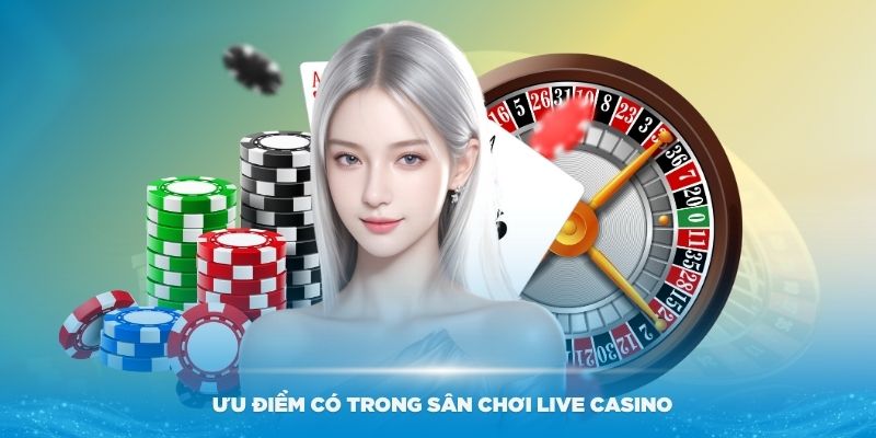 Khám phá những ưu điểm có trong sân chơi Live casino