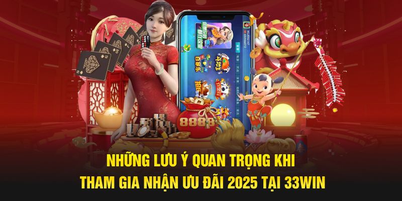 Những lưu ý quan trọng khi tham gia nhận ưu đãi 2025 tại 33win